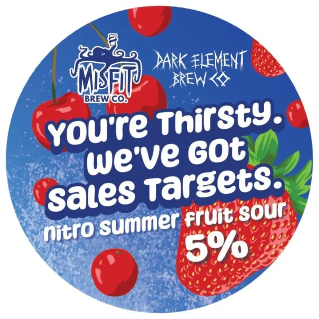 Misfit, You're thirsty. We've got sales targets.